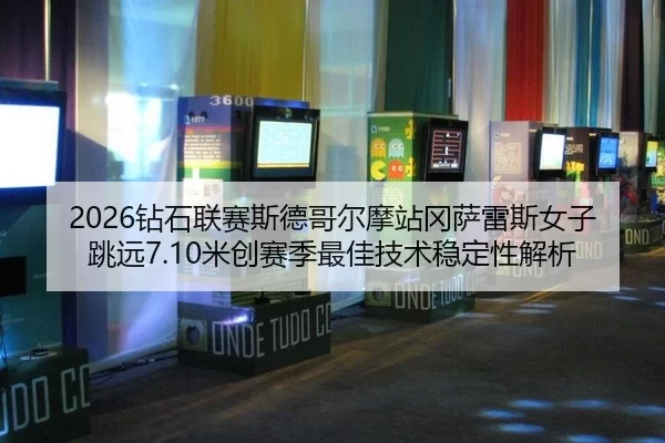 2026钻石联赛斯德哥尔摩站冈萨雷斯女子跳远7.10米创赛季最佳技术稳定性解析