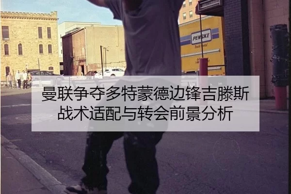 曼联争夺多特蒙德边锋吉滕斯 战术适配与转会前景分析